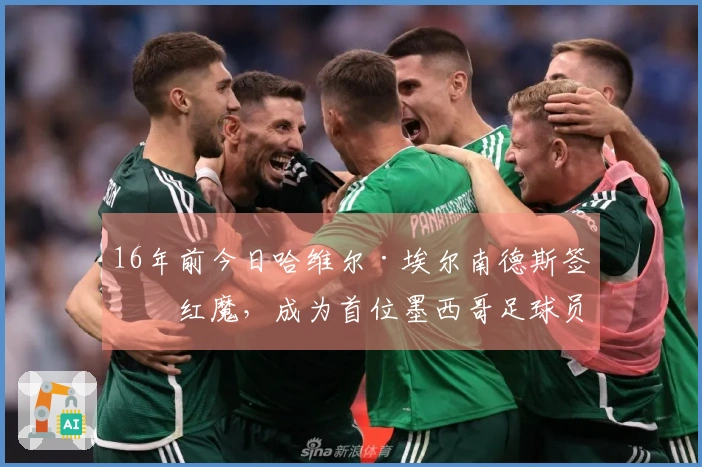 16年前今日哈维尔·埃尔南德斯签约红魔，成为首位墨西哥足球员